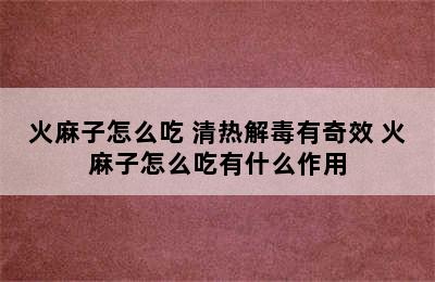 火麻子怎么吃 清热解毒有奇效 火麻子怎么吃有什么作用